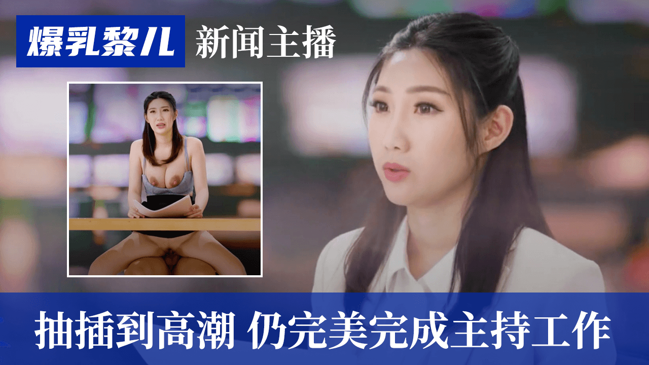 SWAG爆乳黎儿-新闻主播被抽插到高潮，仍完美完成主持工作的。}