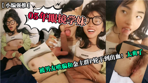 05年眼镜学妹被男友哄骗和金主群P轮干到出血太爽了}