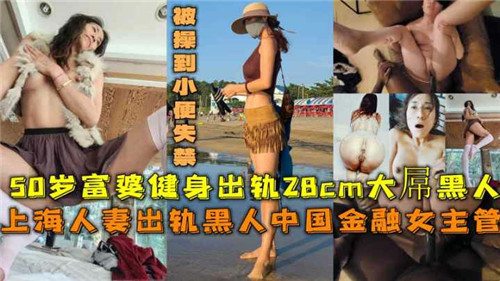 50岁上海富婆出轨28CM大屌黑人被操到小便失禁}