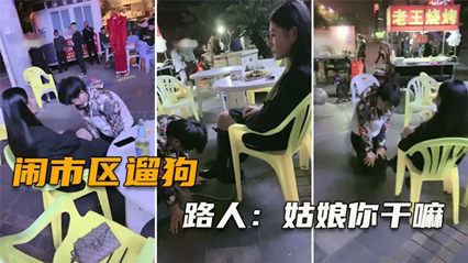 网爆闹市区遛狗 把路人给看傻了，纷纷表示牛逼（完整版）}