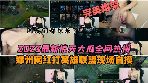 2023最新惊天大瓜全网热搜郑州网红打英雄联盟现场自摸}