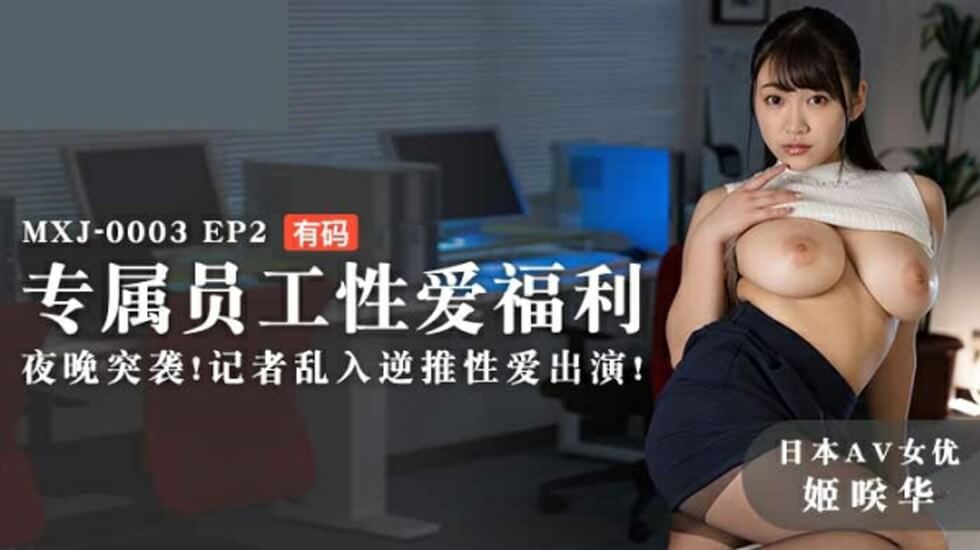 EP2姬咲华专属员工性爱福利夜晚突袭记者乱入逆推性爱出演}