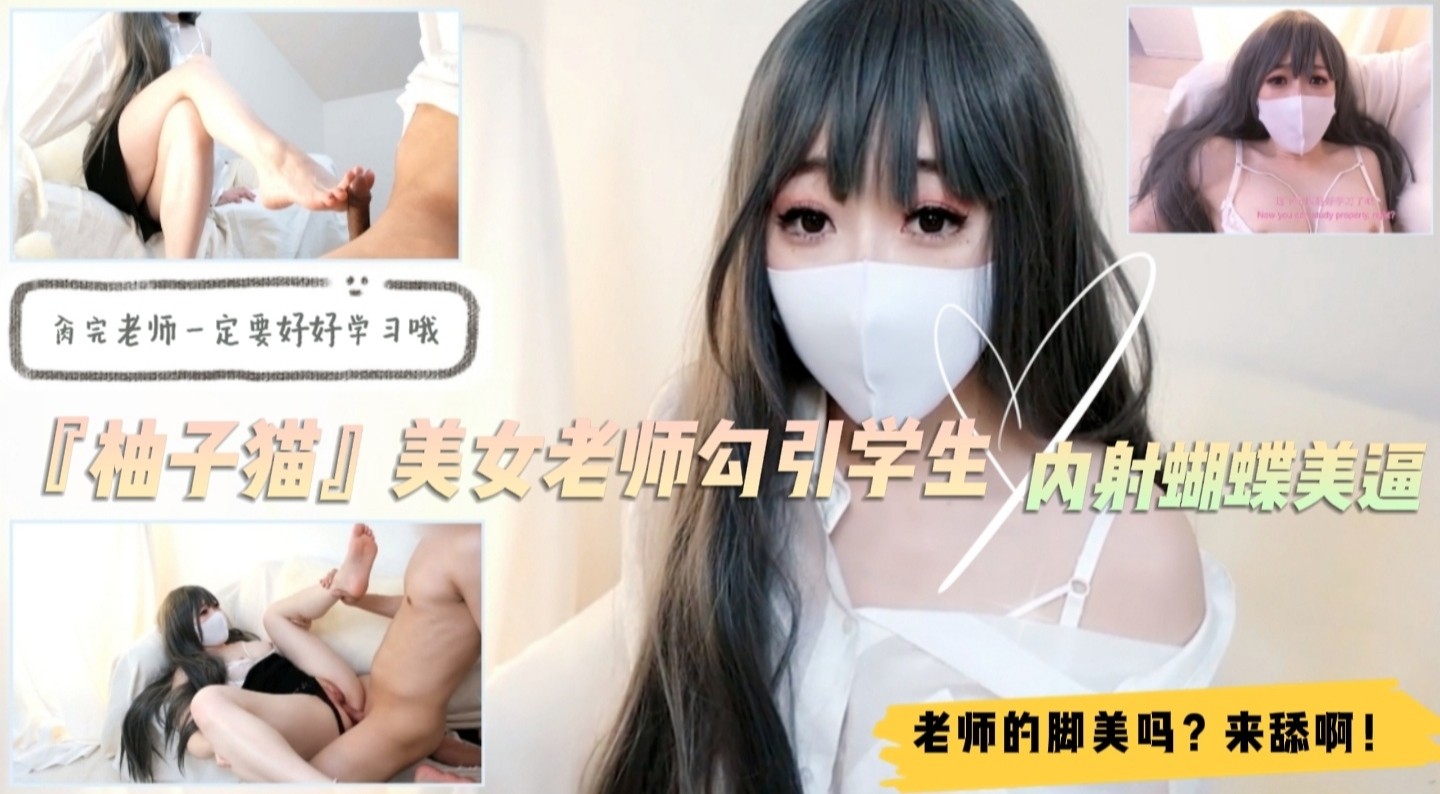 美女家教『柚子猫』勾引学生！足交舔脚内射蝴蝶逼！对白精彩..}
