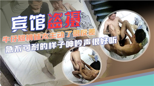 宾馆盗摄牛仔短裤妹太主动了很发差}