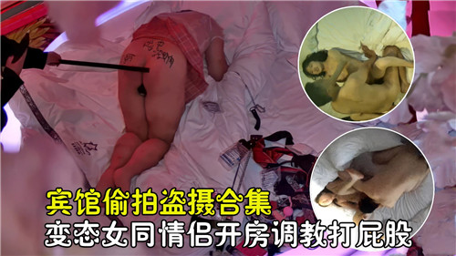 宾馆偷拍盗摄合集变态女同情侣开房调教打屁股}