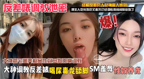 反差婊调教泄密大神调教反差婊喝尿毒龙舔脚SM羞辱性奴养放}