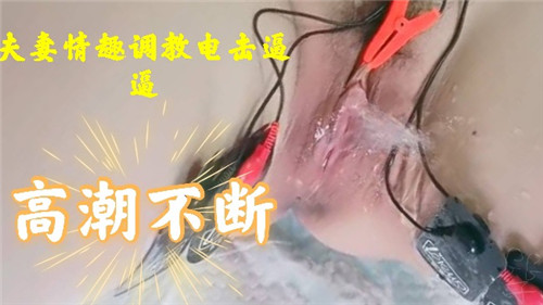 夫妻情趣调教电击逼逼高潮不断}