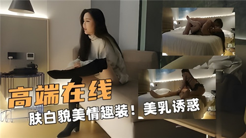 高端在线肤白貌美情趣装美乳诱惑}