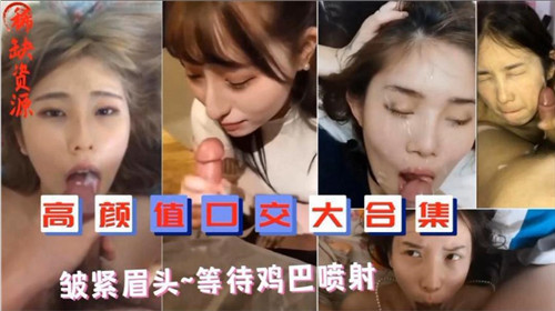 高颜值口交大合集皱紧眉头等待鸡巴喷射}