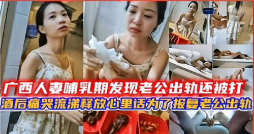 广西人妻哺乳期发现老公出轨还被打酒后痛苦流涕要报复老公出轨}