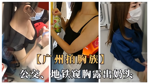 广州拍胸族公交地铁窥胸露出奶头}
