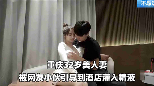 32岁美人妻被网红小伙引到酒店灌入精液}