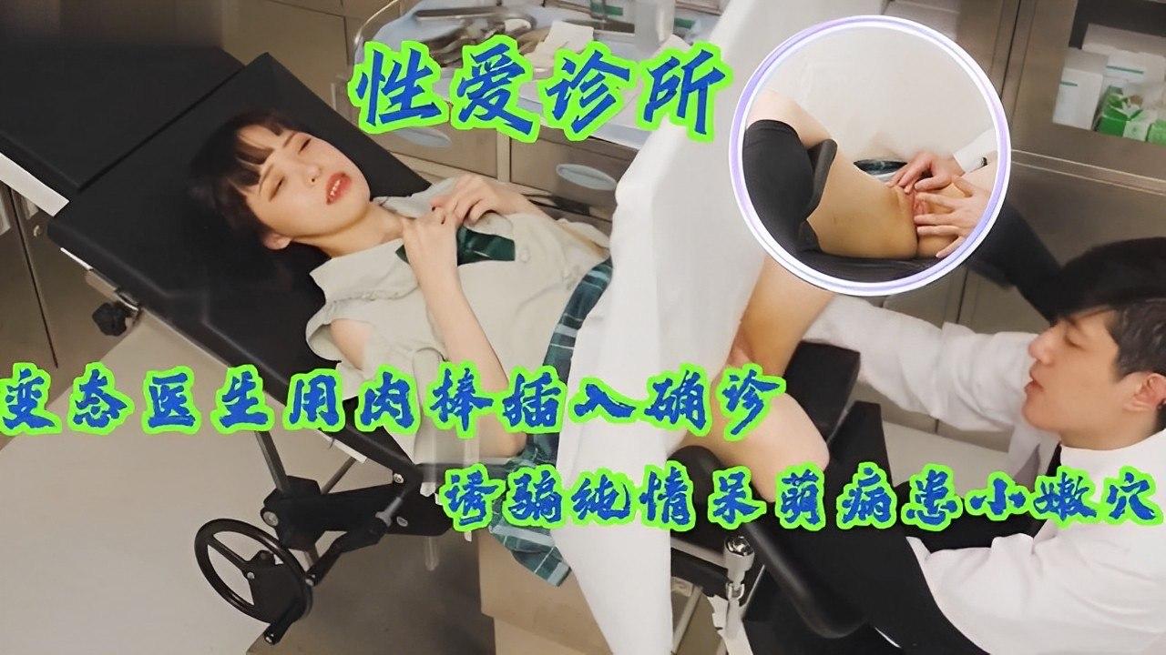 变态医生用肉棒插入确诊诱骗纯情呆萌病患}