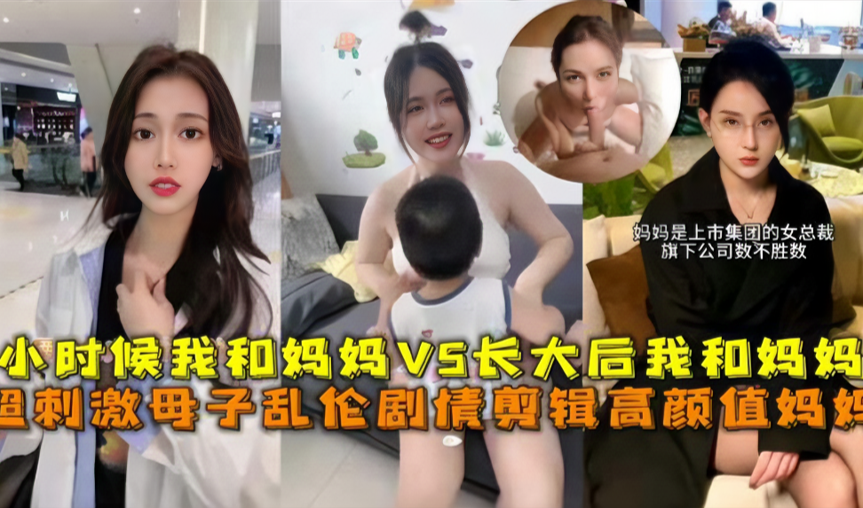 超刺激母子乱伦，小时候我和妈妈vs长大后我和妈妈}