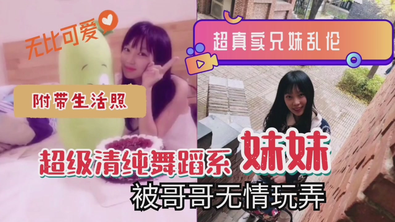 超真实兄妹乱伦清纯系舞蹈系妹妹被哥哥无情玩弄}