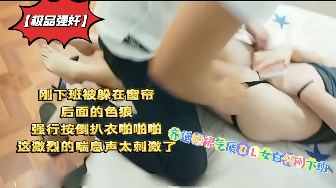 极品强奸齐逼短裙气质OL女白领刚下班被躲在窗帘后面的色狼强行按倒扒衣啪啪啪这激烈的喘息声太刺激了}