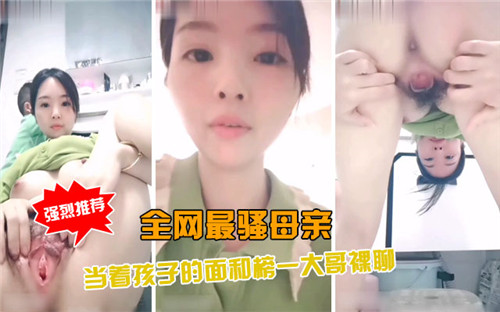 全网最骚母亲当着孩子的面和榜一大哥裸聊}