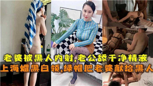 上海媚黑白领绿帽把老婆献给黑人}