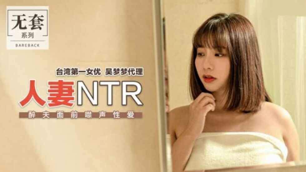 麻豆-台湾第一女优吴梦梦人妻NTR醉夫面前禁声性爱}
