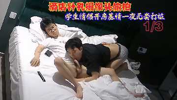 酒店针孔摄像头偷拍学生情侣开房基情一夜无套打桩}