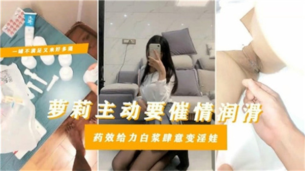 剧情萝莉主动要催情润滑药效给力白浆肆意变淫娃}