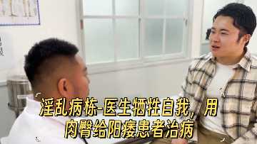 淫乱病栋-医生牺牲自我用肉臀给阳痿患者治病}