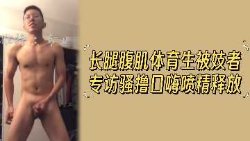 长腿腹肌体育生被妓者专访骚撸口嗨喷射精液}
