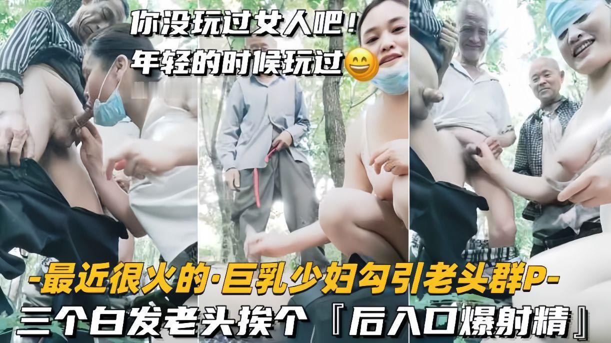 最近很火的巨乳少妇勾引老头群P三个白发老头挨个后入口爆射精}