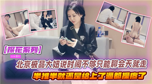 北京极品大妞说时间不够只能聊会天就走了半推半就还是给上了}